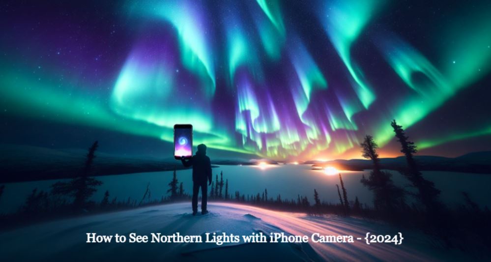 How to See Northern Lights with iPhone Camera 2024